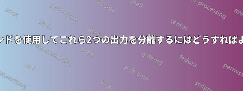 awkコマンドを使用してこれら2つの出力を分離するにはどうすればよいですか