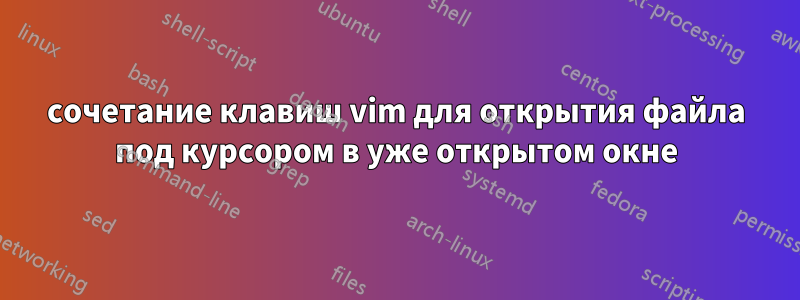 сочетание клавиш vim для открытия файла под курсором в уже открытом окне