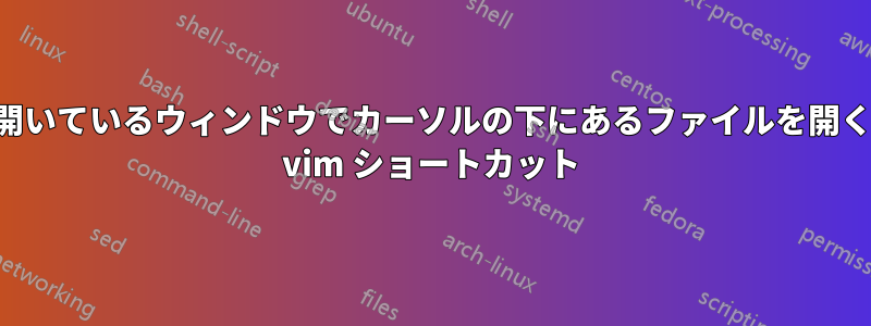 すでに開いているウィンドウでカーソルの下にあるファイルを開くための vim ショートカット