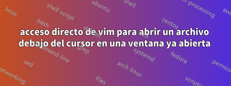 acceso directo de vim para abrir un archivo debajo del cursor en una ventana ya abierta