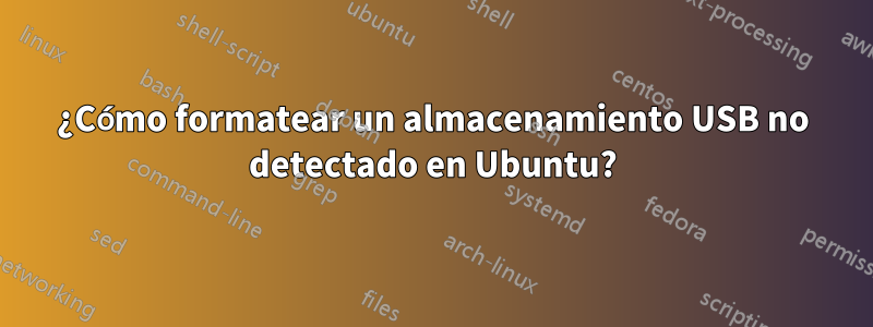 ¿Cómo formatear un almacenamiento USB no detectado en Ubuntu?