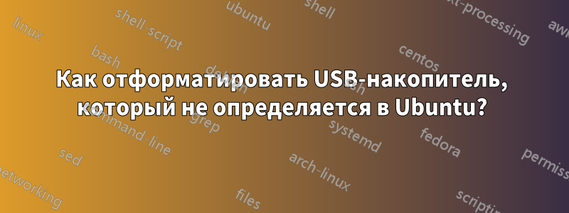 Как отформатировать USB-накопитель, который не определяется в Ubuntu?