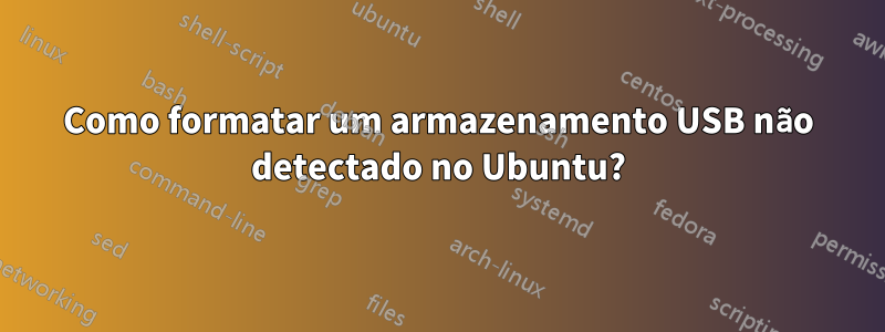 Como formatar um armazenamento USB não detectado no Ubuntu?