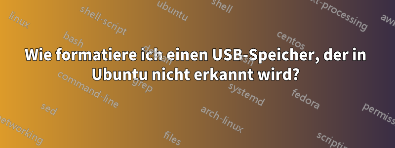 Wie formatiere ich einen USB-Speicher, der in Ubuntu nicht erkannt wird?