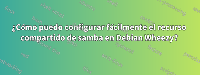 ¿Cómo puedo configurar fácilmente el recurso compartido de samba en Debian Wheezy?