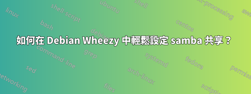 如何在 Debian Wheezy 中輕鬆設定 samba 共享？