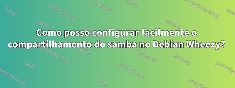 Como posso configurar facilmente o compartilhamento do samba no Debian Wheezy?