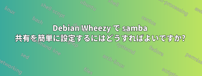 Debian Wheezy で samba 共有を簡単に設定するにはどうすればよいですか?