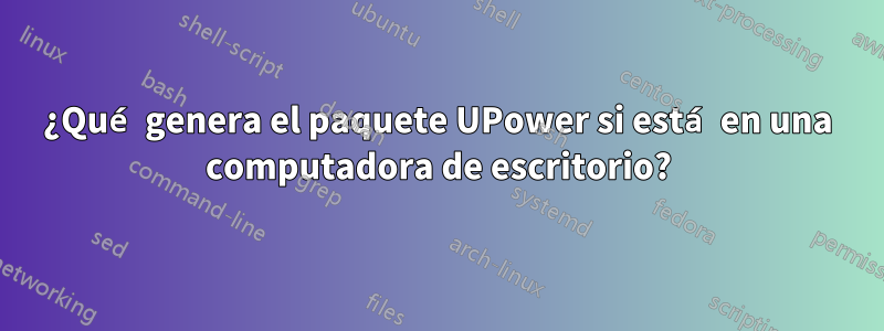 ¿Qué genera el paquete UPower si está en una computadora de escritorio?