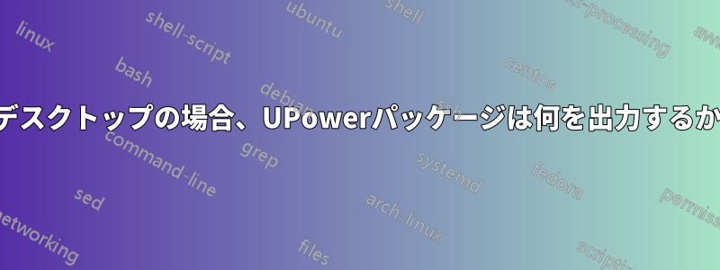 デスクトップの場合、UPowerパッケージは何を出力するか