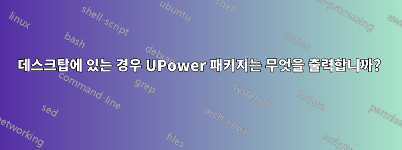 데스크탑에 있는 경우 UPower 패키지는 무엇을 출력합니까?