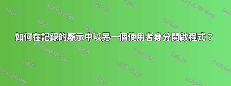 如何在記錄的顯示中以另一個使用者身分開啟程式？