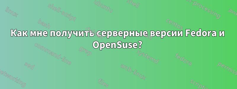 Как мне получить серверные версии Fedora и OpenSuse?