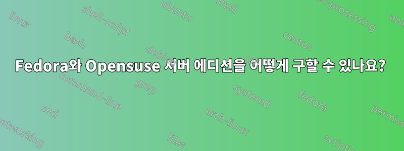 Fedora와 Opensuse 서버 에디션을 어떻게 구할 수 있나요?