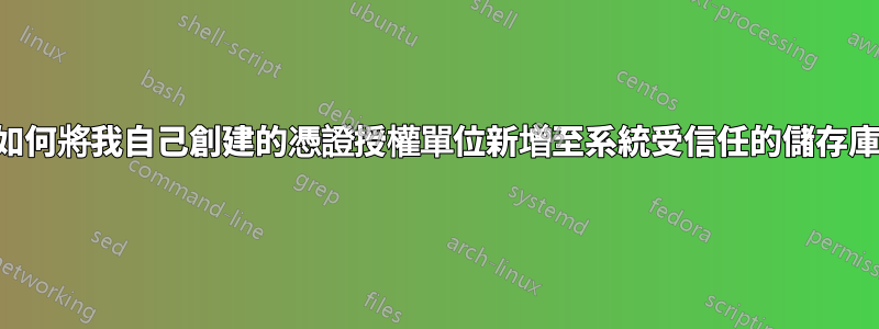 如何將我自己創建的憑證授權單位新增至系統受信任的儲存庫