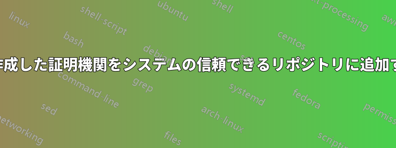 独自に作成した証明機関をシステムの信頼できるリポジトリに追加する方法