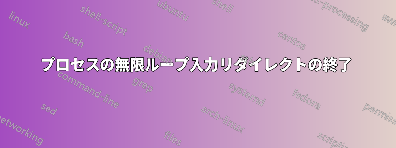 プロセスの無限ループ入力リダイレクトの終了