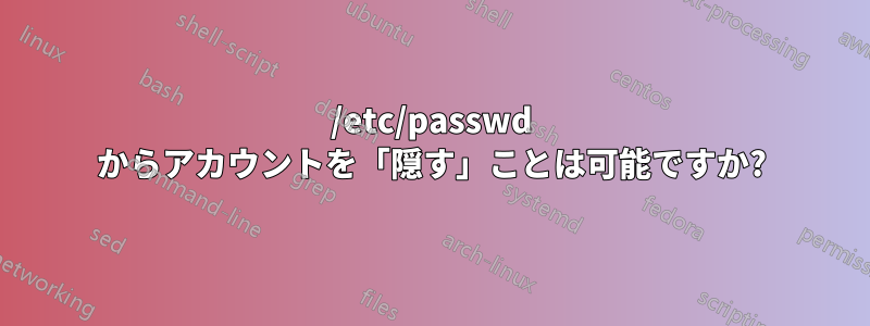 /etc/passwd からアカウントを「隠す」ことは可能ですか?