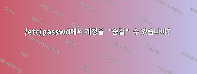 /etc/passwd에서 계정을 "숨길" 수 있습니까?