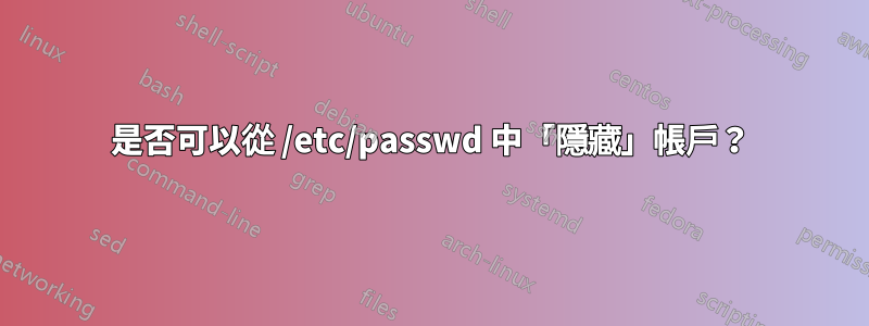 是否可以從 /etc/passwd 中「隱藏」帳戶？