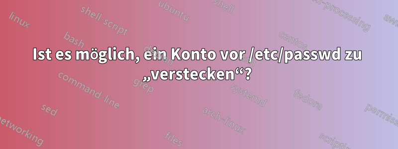 Ist es möglich, ein Konto vor /etc/passwd zu „verstecken“?