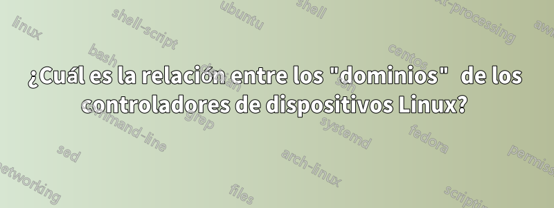 ¿Cuál es la relación entre los "dominios" de los controladores de dispositivos Linux?