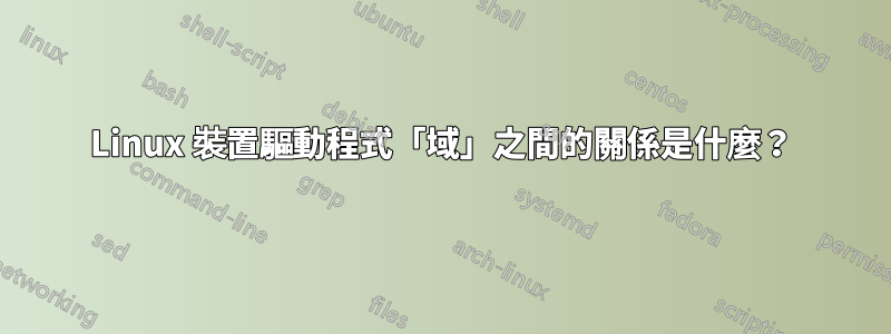 Linux 裝置驅動程式「域」之間的關係是什麼？