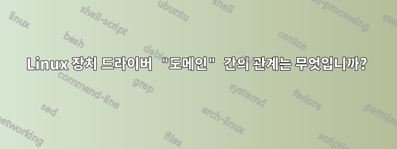 Linux 장치 드라이버 "도메인" 간의 관계는 무엇입니까?