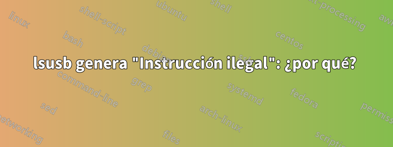 lsusb genera "Instrucción ilegal": ¿por qué?