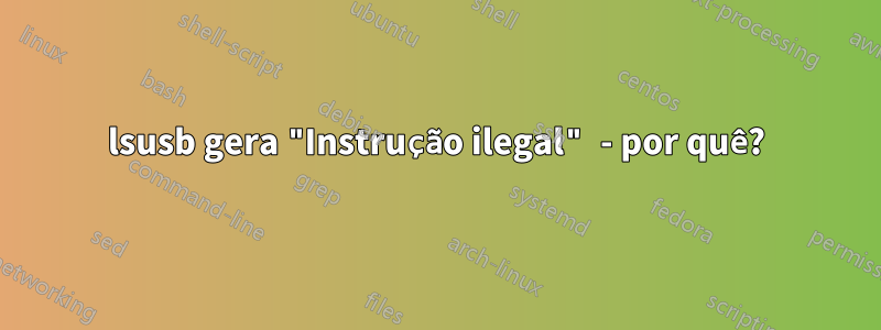 lsusb gera "Instrução ilegal" - por quê?