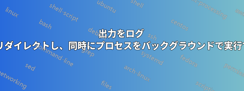 出力をログ ファイルにリダイレクトし、同時にプロセスをバックグラウンドで実行できますか?