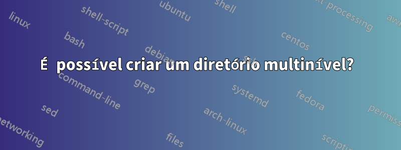 É possível criar um diretório multinível? 