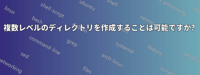 複数レベルのディレクトリを作成することは可能ですか? 