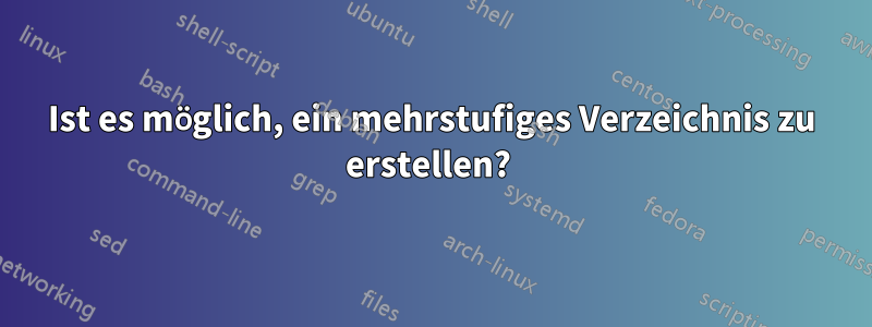 Ist es möglich, ein mehrstufiges Verzeichnis zu erstellen? 