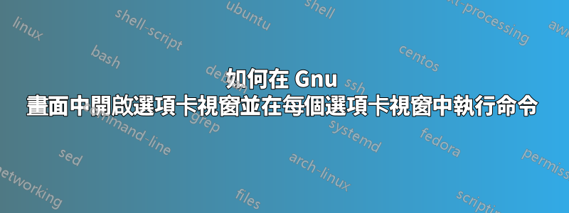 如何在 Gnu 畫面中開啟選項卡視窗並在每個選項卡視窗中執行命令