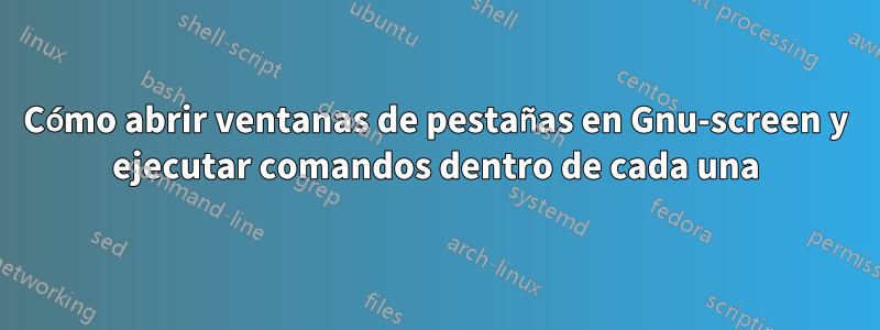 Cómo abrir ventanas de pestañas en Gnu-screen y ejecutar comandos dentro de cada una