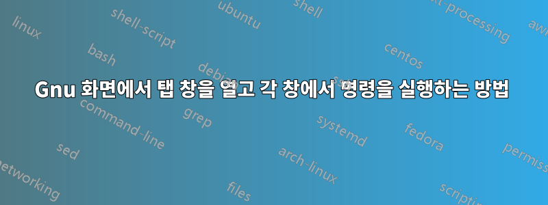 Gnu 화면에서 탭 창을 열고 각 창에서 명령을 실행하는 방법