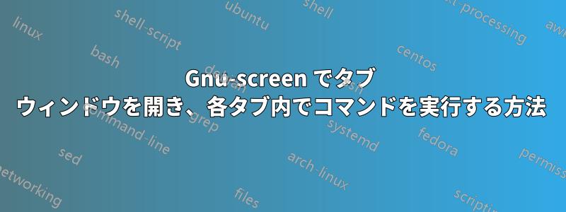 Gnu-screen でタブ ウィンドウを開き、各タブ内でコマンドを実行する方法