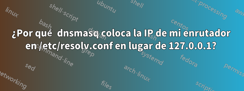 ¿Por qué dnsmasq coloca la IP de mi enrutador en /etc/resolv.conf en lugar de 127.0.0.1?