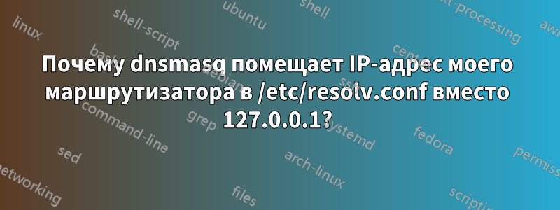 Почему dnsmasq помещает IP-адрес моего маршрутизатора в /etc/resolv.conf вместо 127.0.0.1?