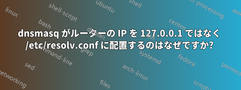 dnsmasq がルーターの IP を 127.0.0.1 ではなく /etc/resolv.conf に配置するのはなぜですか?