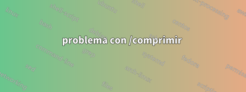 problema con /comprimir