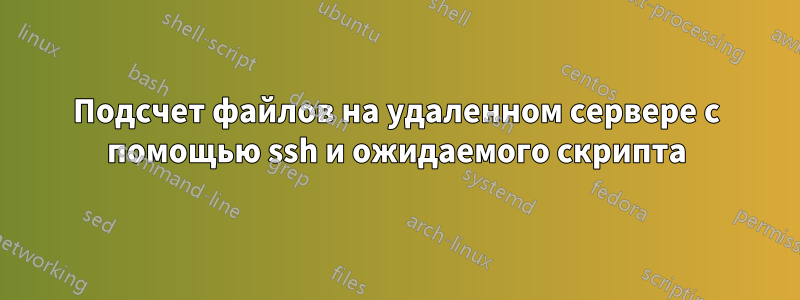 Подсчет файлов на удаленном сервере с помощью ssh и ожидаемого скрипта