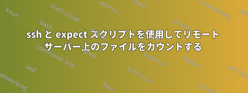 ssh と expect スクリプトを使用してリモート サーバー上のファイルをカウントする