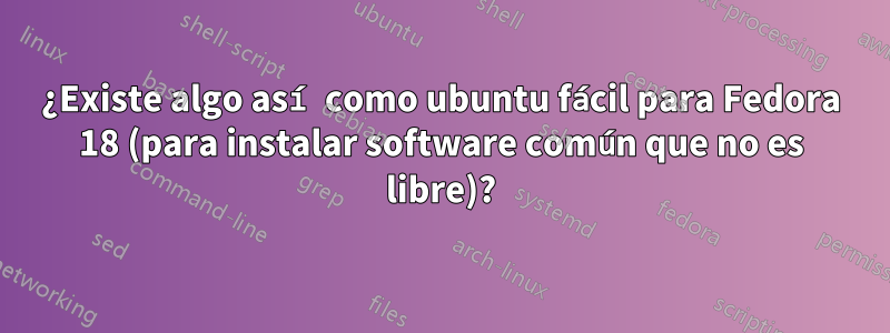 ¿Existe algo así como ubuntu fácil para Fedora 18 (para instalar software común que no es libre)?