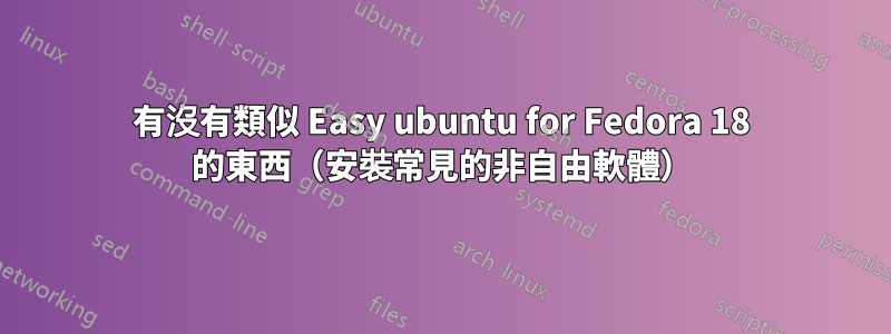 有沒有類似 Easy ubuntu for Fedora 18 的東西（安裝常見的非自由軟體）