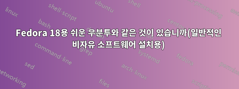 Fedora 18용 쉬운 우분투와 같은 것이 있습니까(일반적인 비자유 소프트웨어 설치용)