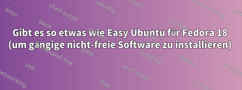 Gibt es so etwas wie Easy Ubuntu für Fedora 18 (um gängige nicht-freie Software zu installieren)