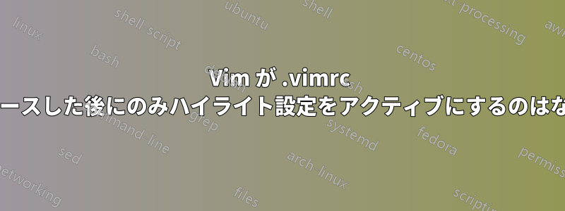 Vim が .vimrc を手動でソースした後にのみハイライト設定をアクティブにするのはなぜですか?