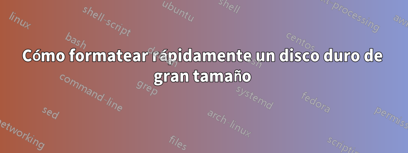 Cómo formatear rápidamente un disco duro de gran tamaño